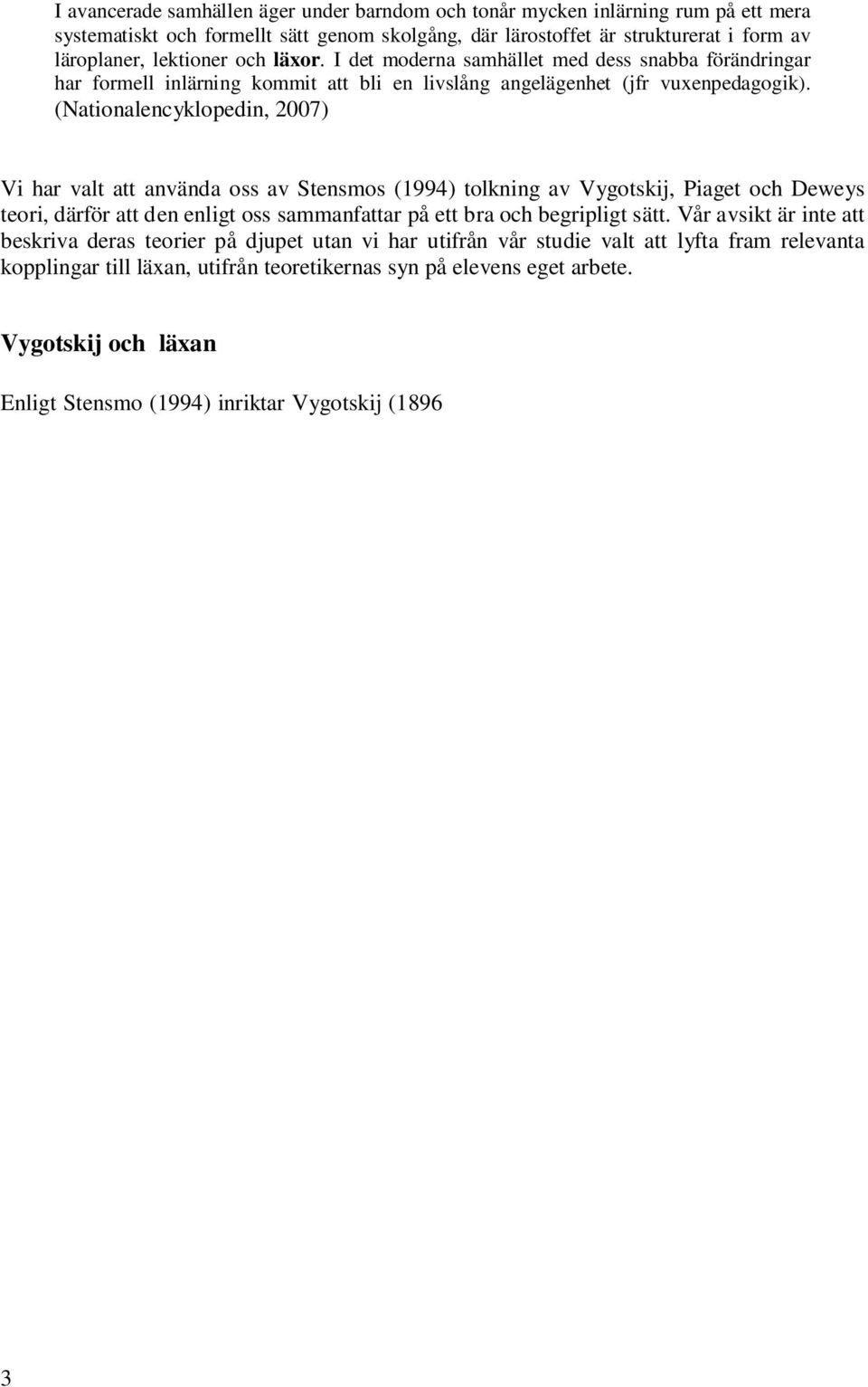 (Nationalencyklopedin, 2007) Vi har valt att använda oss av Stensmos (1994) tolkning av Vygotskij, Piaget och Deweys teori, därför att den enligt oss sammanfattar på ett bra och begripligt sätt.