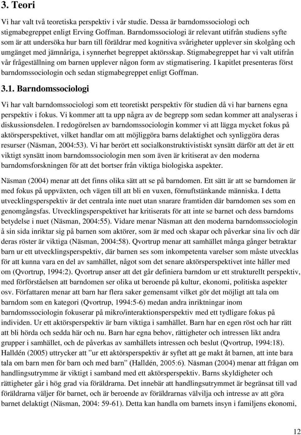 aktörsskap. Stigmabegreppet har vi valt utifrån vår frågeställning om barnen upplever någon form av stigmatisering.