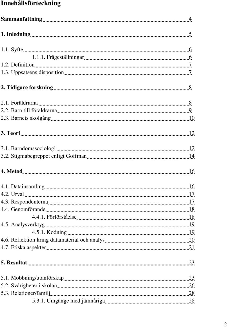 3. Respondenterna 17 4.4. Genomförande 18 4.4.1. Förförståelse 18 4.5. Analysverktyg 19 4.5.1. Kodning 19 4.6. Reflektion kring datamaterial och analys 20 4.7. Etiska aspekter 21 5.
