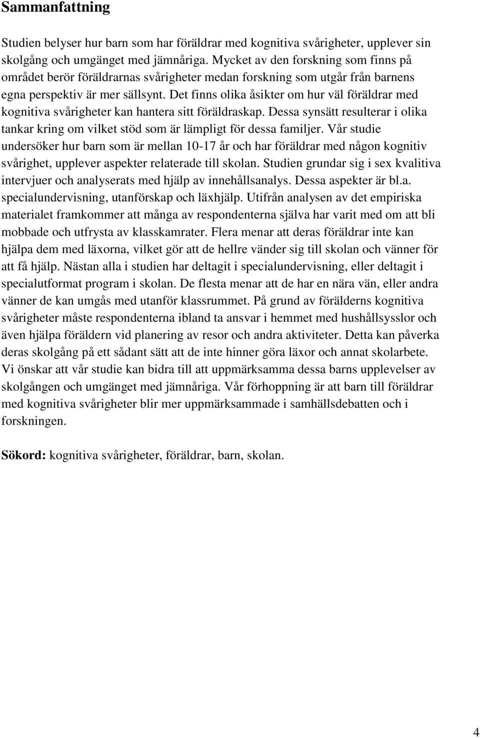 Det finns olika åsikter om hur väl föräldrar med kognitiva svårigheter kan hantera sitt föräldraskap. Dessa synsätt resulterar i olika tankar kring om vilket stöd som är lämpligt för dessa familjer.
