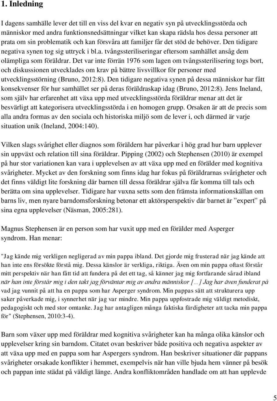 Det var inte förrän 1976 som lagen om tvångssterilisering togs bort, och diskussionen utvecklades om krav på bättre livsvillkor för personer med utvecklingsstörning (Bruno, 2012:8).