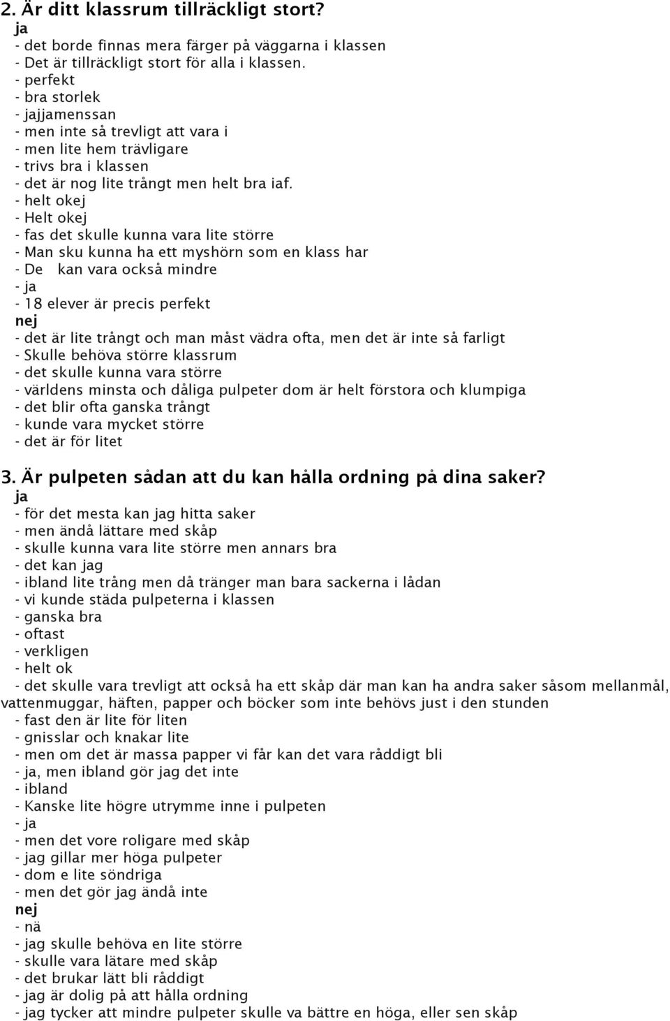 - helt okej - Helt okej - fas det skulle kunna vara lite större - Man sku kunna ha ett myshörn som en klass har - De kan vara också mindre - ja - 18 elever är precis perfekt nej - det är lite trångt