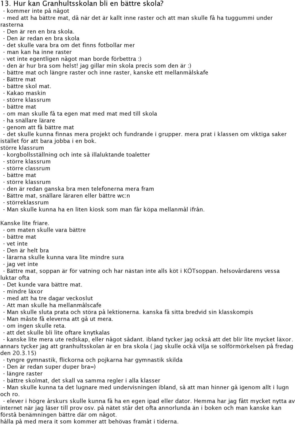 - Den är redan en bra skola - det skulle vara bra om det finns fotbollar mer - man kan ha inne raster - vet inte egentligen något man borde förbettra :) - den är hur bra som helst!