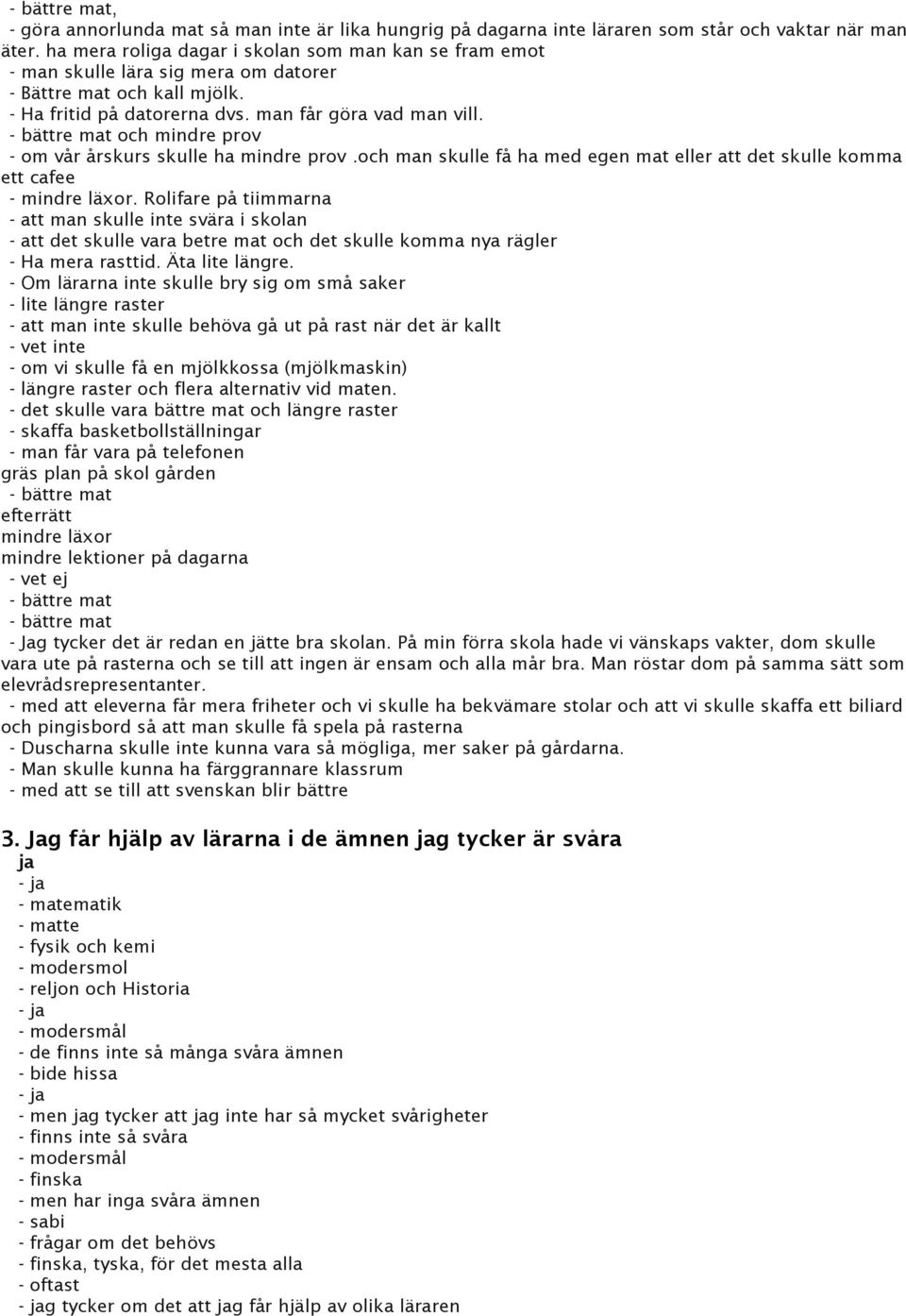 - bättre mat och mindre prov - om vår årskurs skulle ha mindre prov.och man skulle få ha med egen mat eller att det skulle komma ett cafee - mindre läxor.