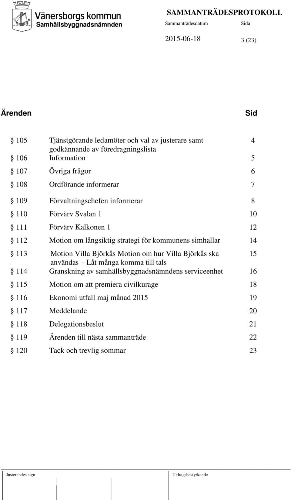 14 113 Motion Villa Björkås Motion om hur Villa Björkås ska 15 användas Låt många komma till tals 114 Granskning av samhällsbyggnadsnämndens serviceenhet 16 115 Motion