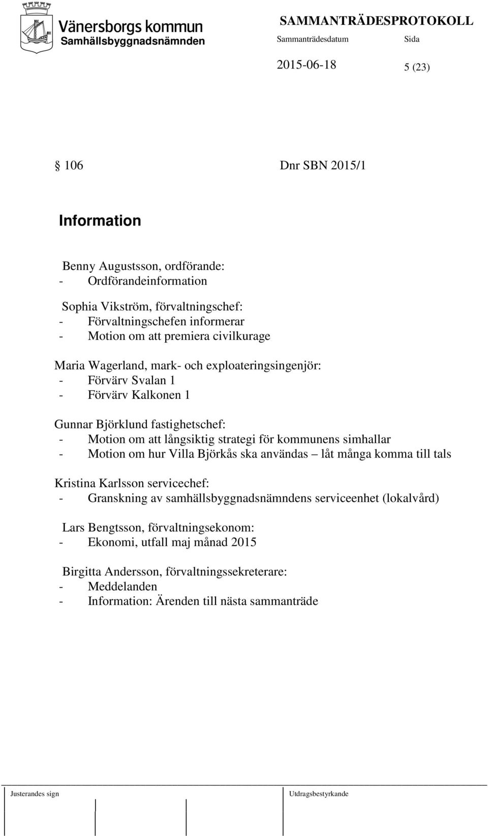 strategi för kommunens simhallar - Motion om hur Villa Björkås ska användas låt många komma till tals Kristina Karlsson servicechef: - Granskning av samhällsbyggnadsnämndens