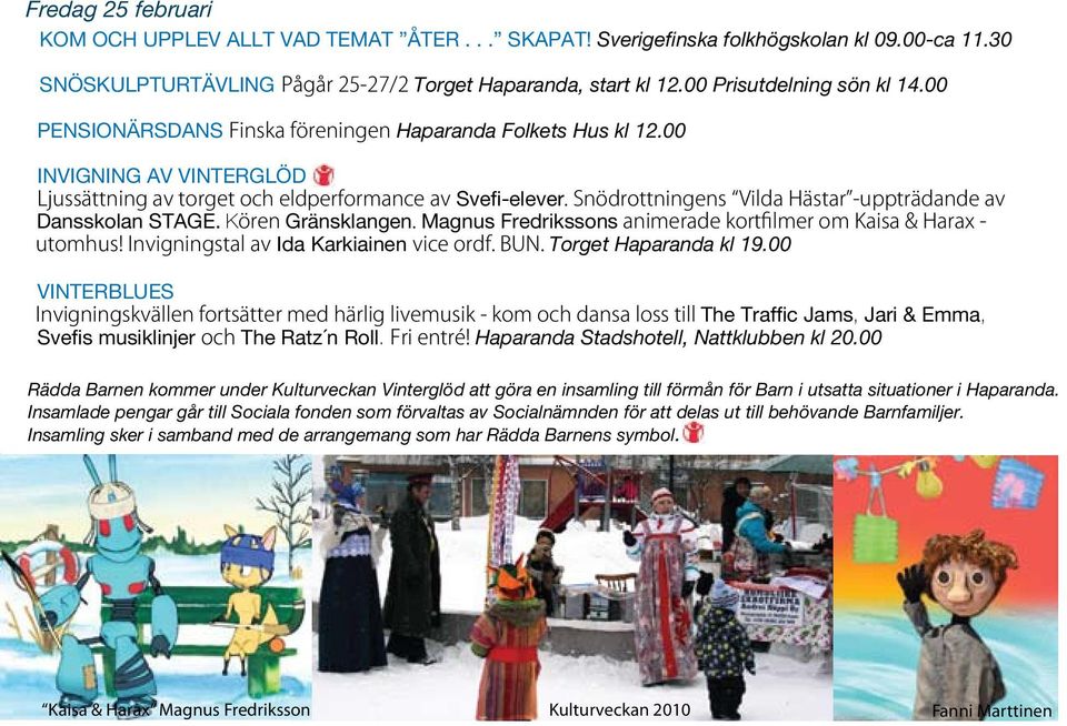 Snödrottningens Vilda Hästar -uppträdande av Dansskolan STAGE. Kören Gränsklangen. Magnus Fredrikssons animerade kortfilmer om Kaisa & Harax - utomhus! Invigningstal av Ida Karkiainen vice ordf. BUN.