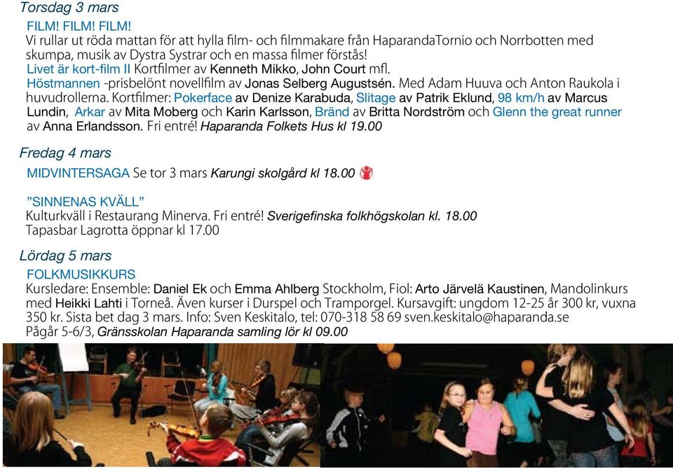 Kortfilmer: Pokerface av Denize Karabuda, Slitage av Patrik Eklund, 98 km/h av Marcus Lundin, Arkar av Mita Moberg och Karin Karlsson, Bränd av Britta Nordström och Glenn the great runner av Anna