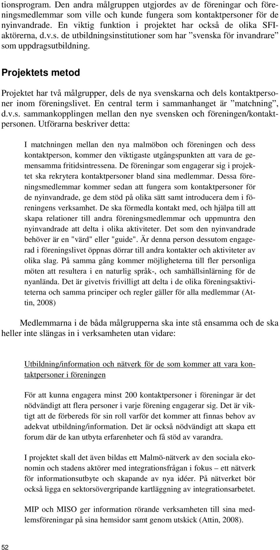Projektets metod Projektet har två målgrupper, dels de nya svenskarna och dels kontaktpersoner inom föreningslivet. En central term i sammanhanget är matchning, d.v.s. sammankopplingen mellan den nye svensken och föreningen/kontaktpersonen.