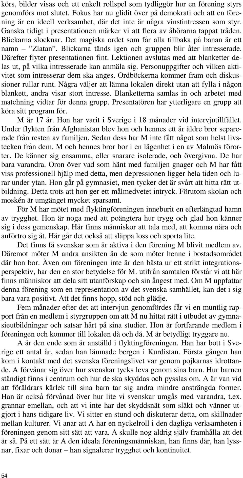 Ganska tidigt i presentationen märker vi att flera av åhörarna tappat tråden. Blickarna slocknar. Det magiska ordet som får alla tillbaka på banan är ett namn Zlatan.