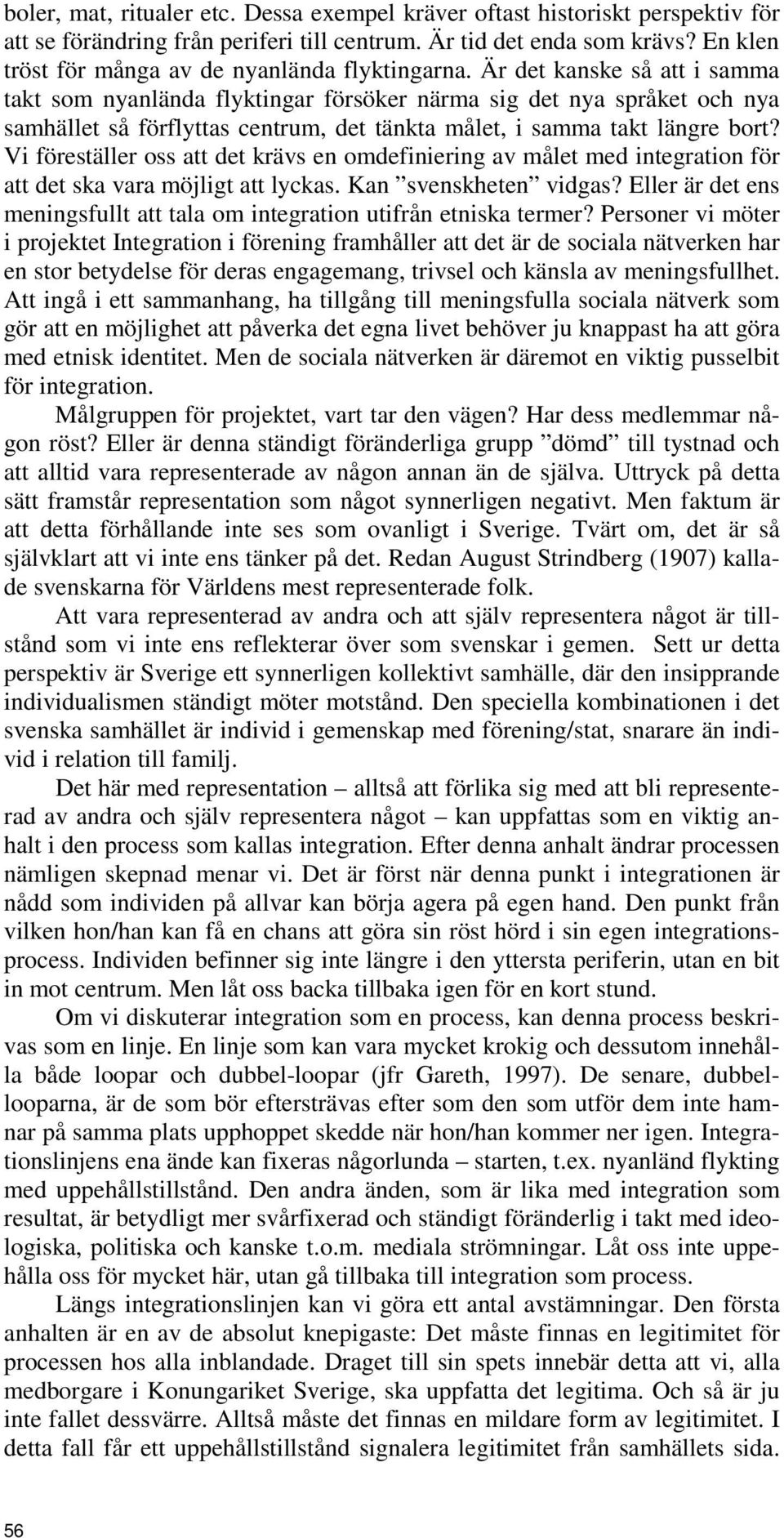 Är det kanske så att i samma takt som nyanlända flyktingar försöker närma sig det nya språket och nya samhället så förflyttas centrum, det tänkta målet, i samma takt längre bort?