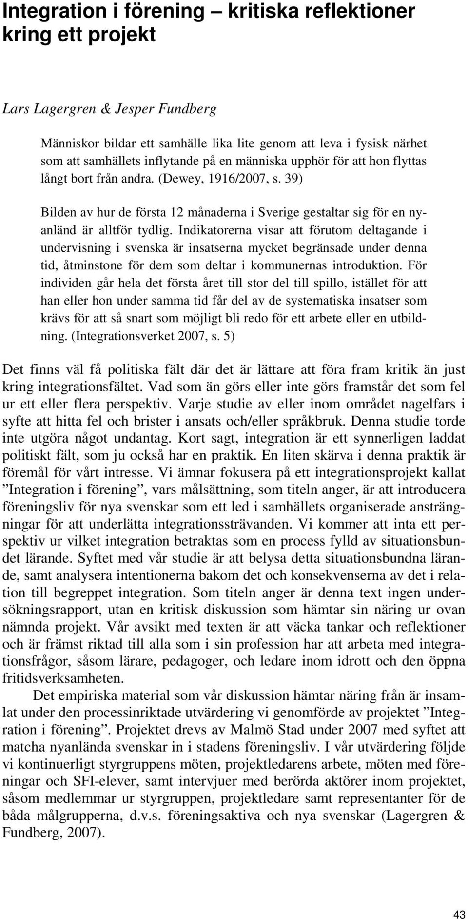 Indikatorerna visar att förutom deltagande i undervisning i svenska är insatserna mycket begränsade under denna tid, åtminstone för dem som deltar i kommunernas introduktion.