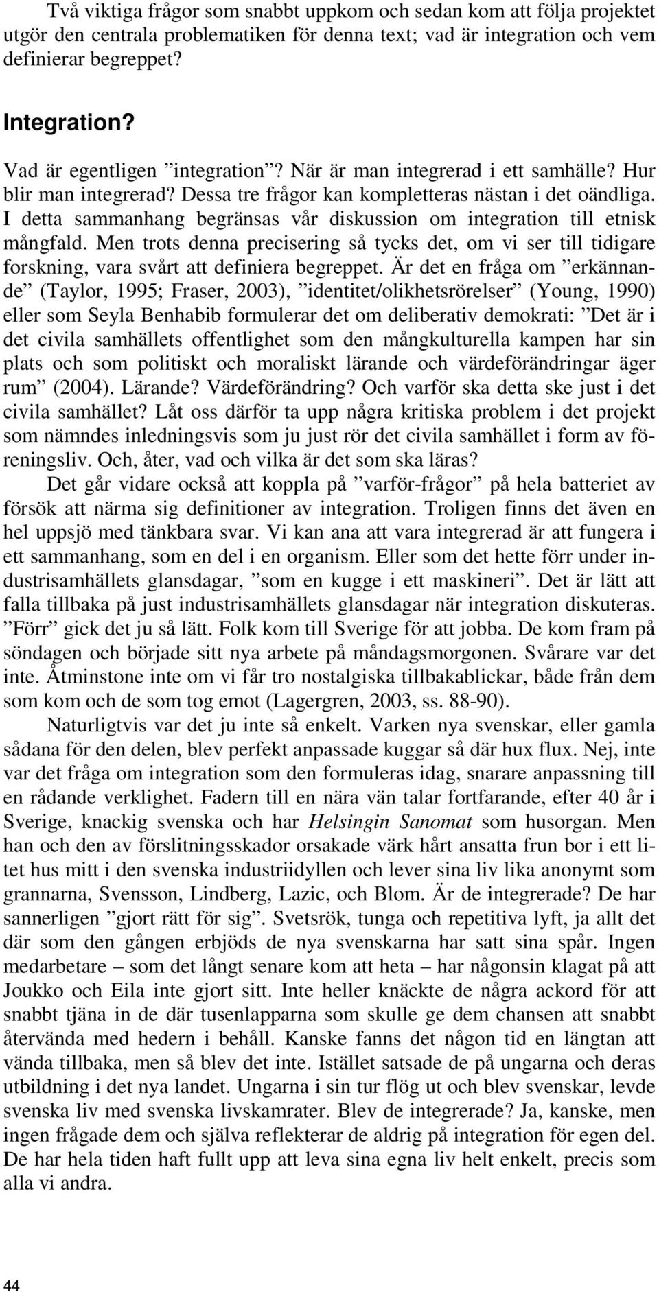 I detta sammanhang begränsas vår diskussion om integration till etnisk mångfald. Men trots denna precisering så tycks det, om vi ser till tidigare forskning, vara svårt att definiera begreppet.