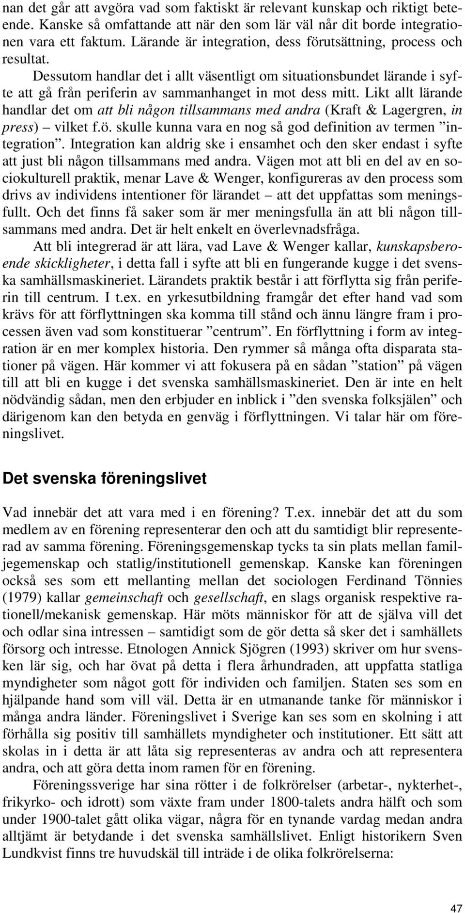 Likt allt lärande handlar det om att bli någon tillsammans med andra (Kraft & Lagergren, in press) vilket f.ö. skulle kunna vara en nog så god definition av termen integration.