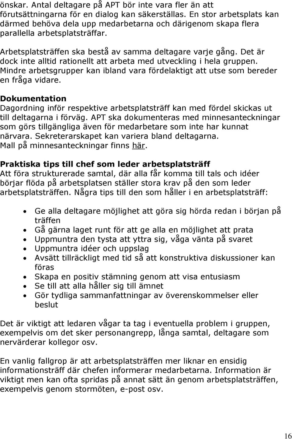 Det är dock inte alltid rationellt att arbeta med utveckling i hela gruppen. Mindre arbetsgrupper kan ibland vara fördelaktigt att utse som bereder en fråga vidare.