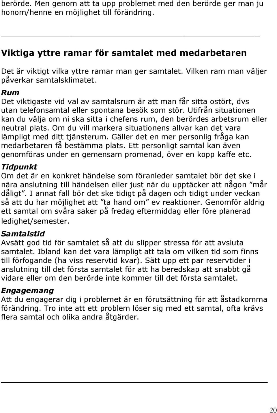 Rum Det viktigaste vid val av samtalsrum är att man får sitta ostört, dvs utan telefonsamtal eller spontana besök som stör.