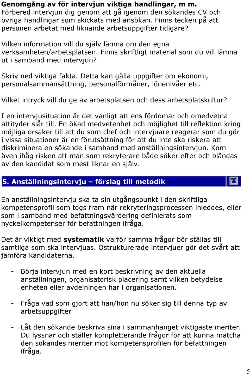 Finns skriftligt material som du vill lämna ut i samband med intervjun? Skriv ned viktiga fakta. Detta kan gälla uppgifter om ekonomi, personalsammansättning, personalförmåner, lönenivåer etc.