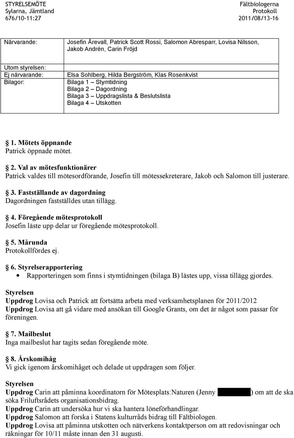 3. Fastställande av dagordning Dagordningen fastställdes utan tillägg. 4. Föregående mötesprotokoll Josefin läste upp delar ur föregående mötesprotokoll. 5. Mårunda fördes ej. 6.