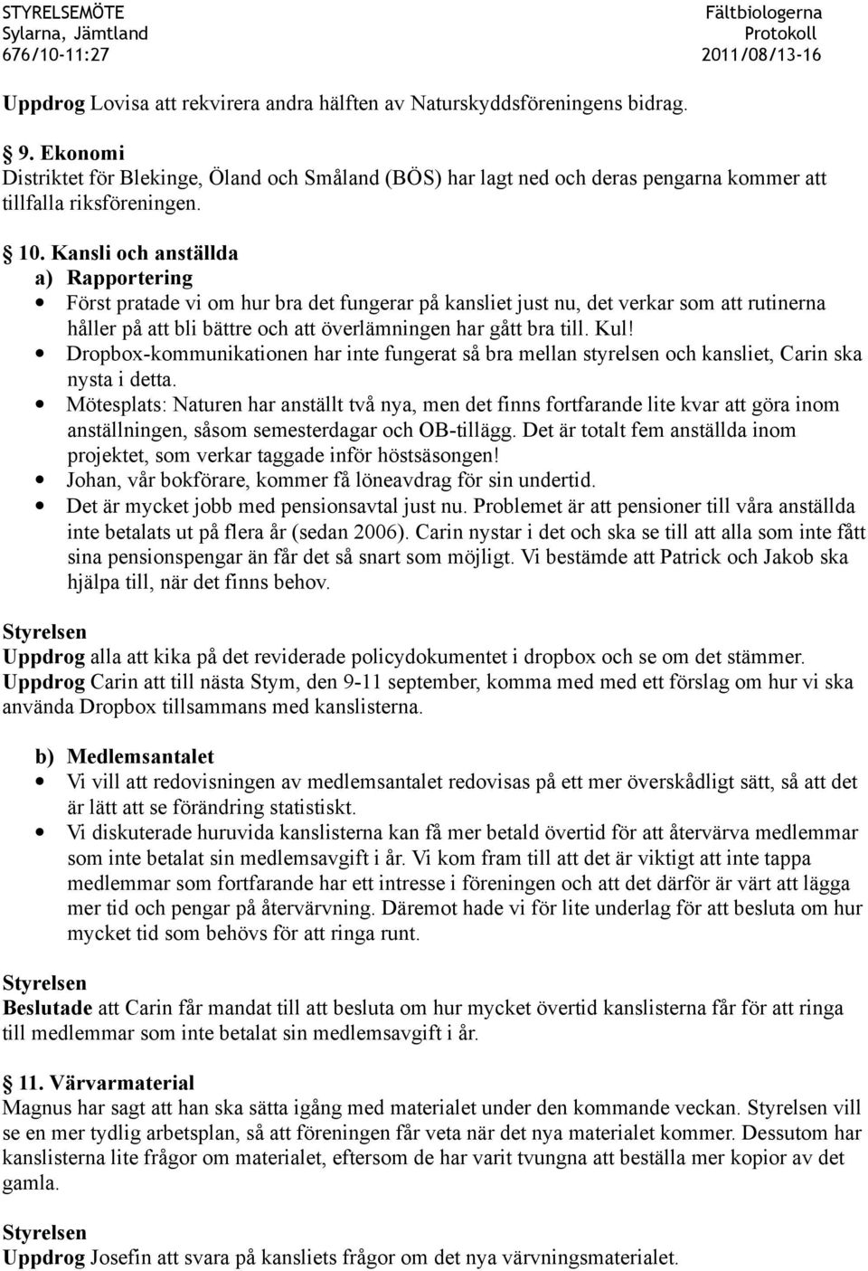 Kansli och anställda a) Rapportering Först pratade vi om hur bra det fungerar på kansliet just nu, det verkar som att rutinerna håller på att bli bättre och att överlämningen har gått bra till. Kul!