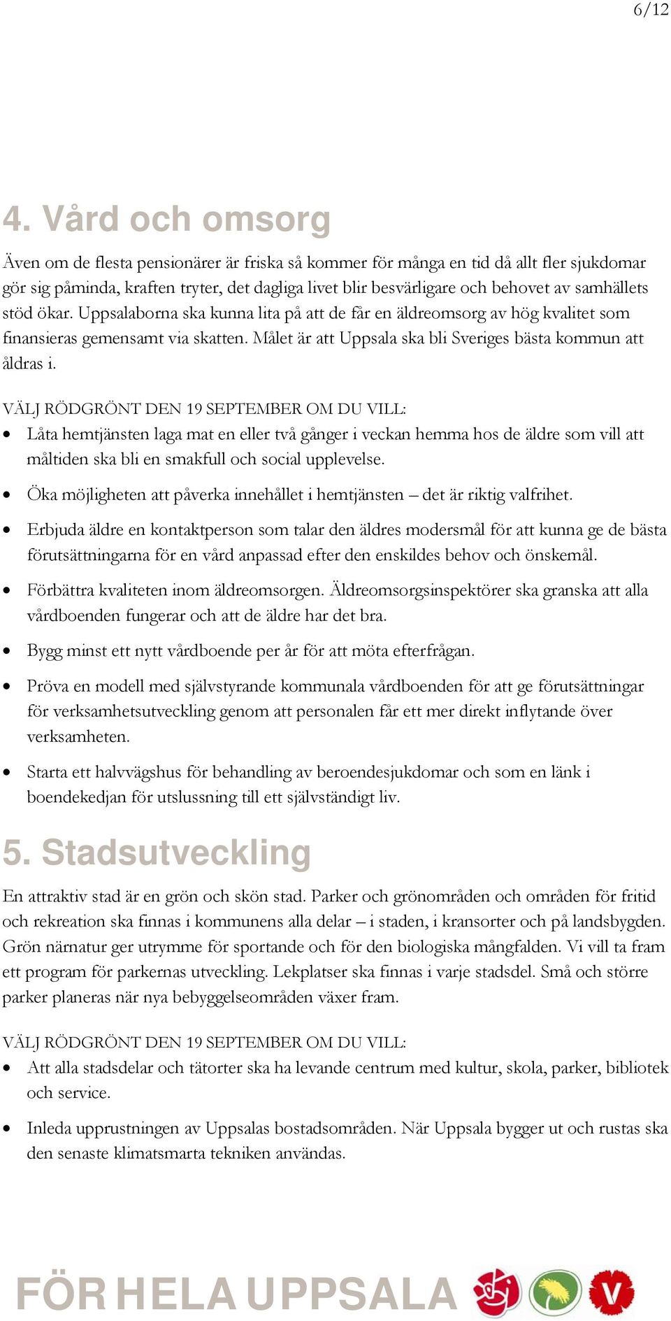 samhällets stöd ökar. Uppsalaborna ska kunna lita på att de får en äldreomsorg av hög kvalitet som finansieras gemensamt via skatten. Målet är att Uppsala ska bli Sveriges bästa kommun att åldras i.