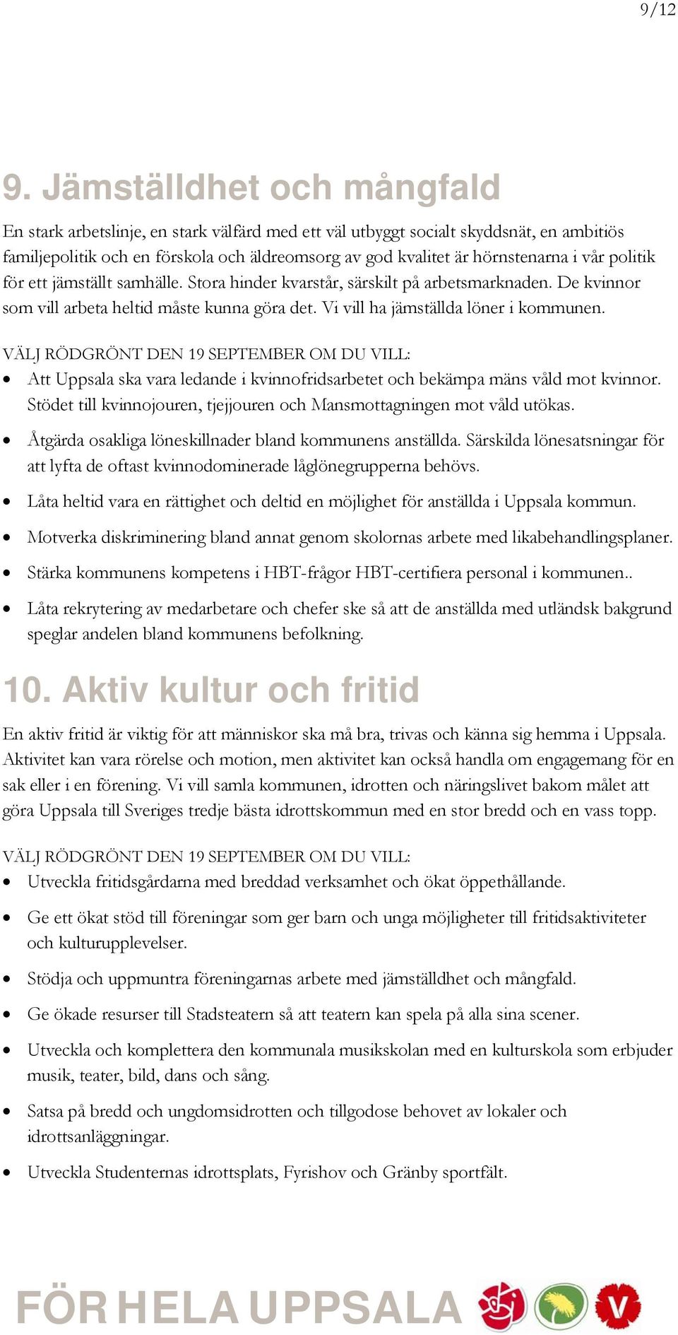 vår politik för ett jämställt samhälle. Stora hinder kvarstår, särskilt på arbetsmarknaden. De kvinnor som vill arbeta heltid måste kunna göra det. Vi vill ha jämställda löner i kommunen.