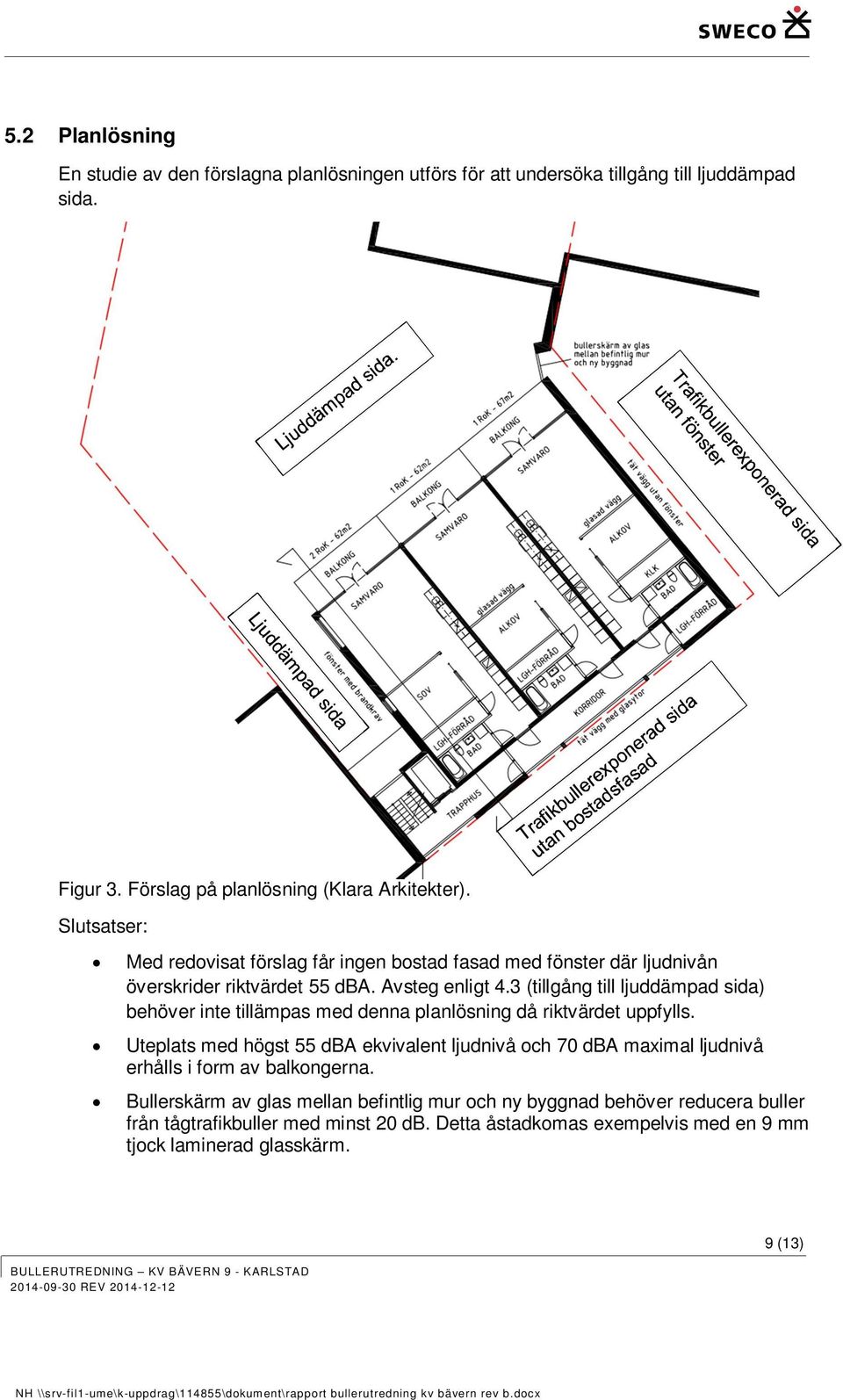 3 (tillgång till ljuddämpad sida) behöver inte tillämpas med denna planlösning då riktvärdet uppfylls.