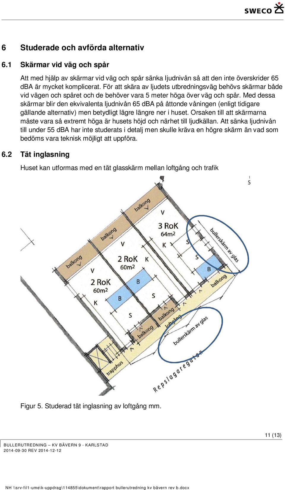 Med dessa skärmar blir den ekvivalenta ljudnivån 65 dba på åttonde våningen (enligt tidigare gällande alternativ) men betydligt lägre längre ner i huset.