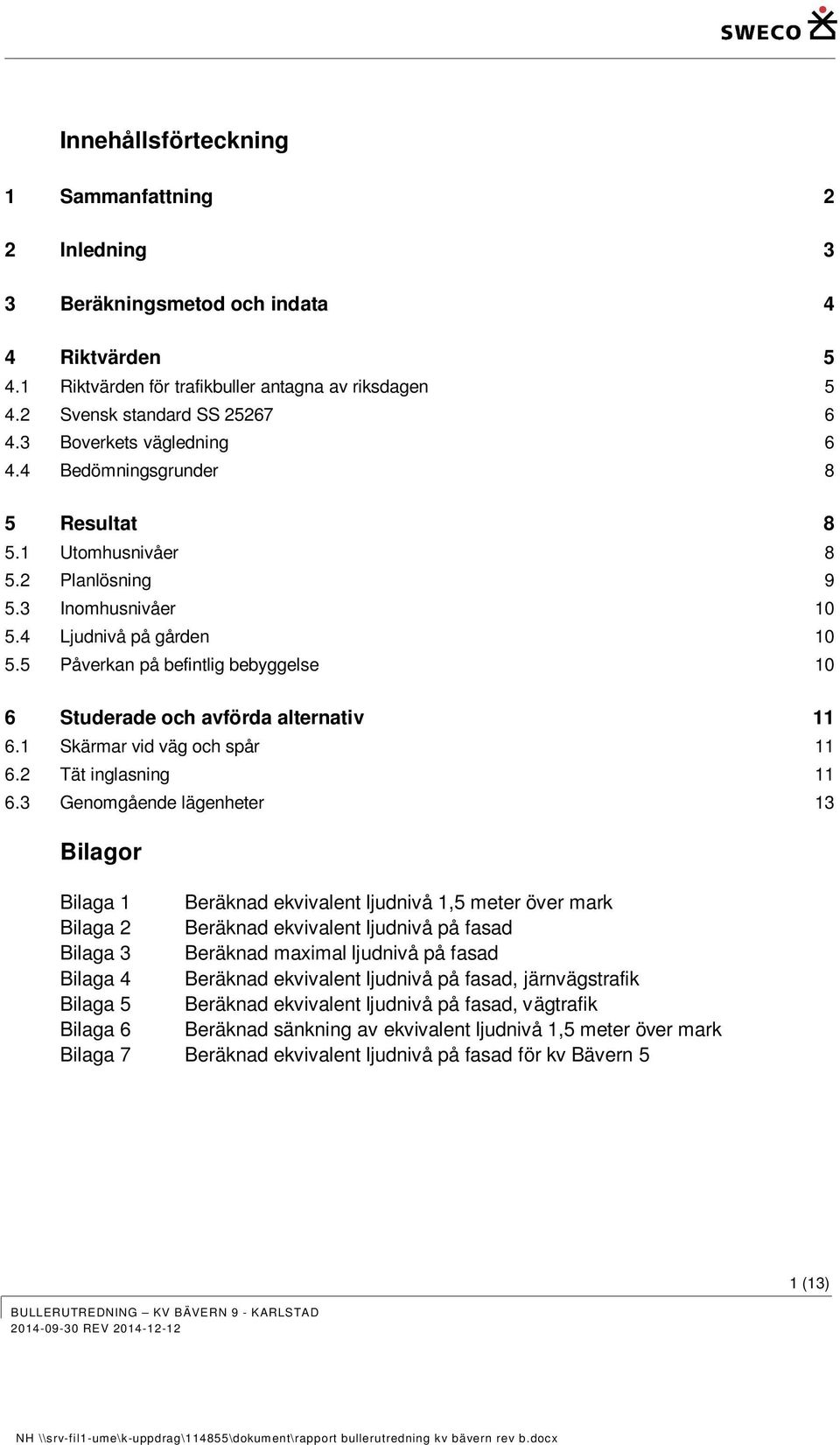 5 Påverkan på befintlig bebyggelse 10 6 Studerade och avförda alternativ 11 6.1 Skärmar vid väg och spår 11 6.2 Tät inglasning 11 6.