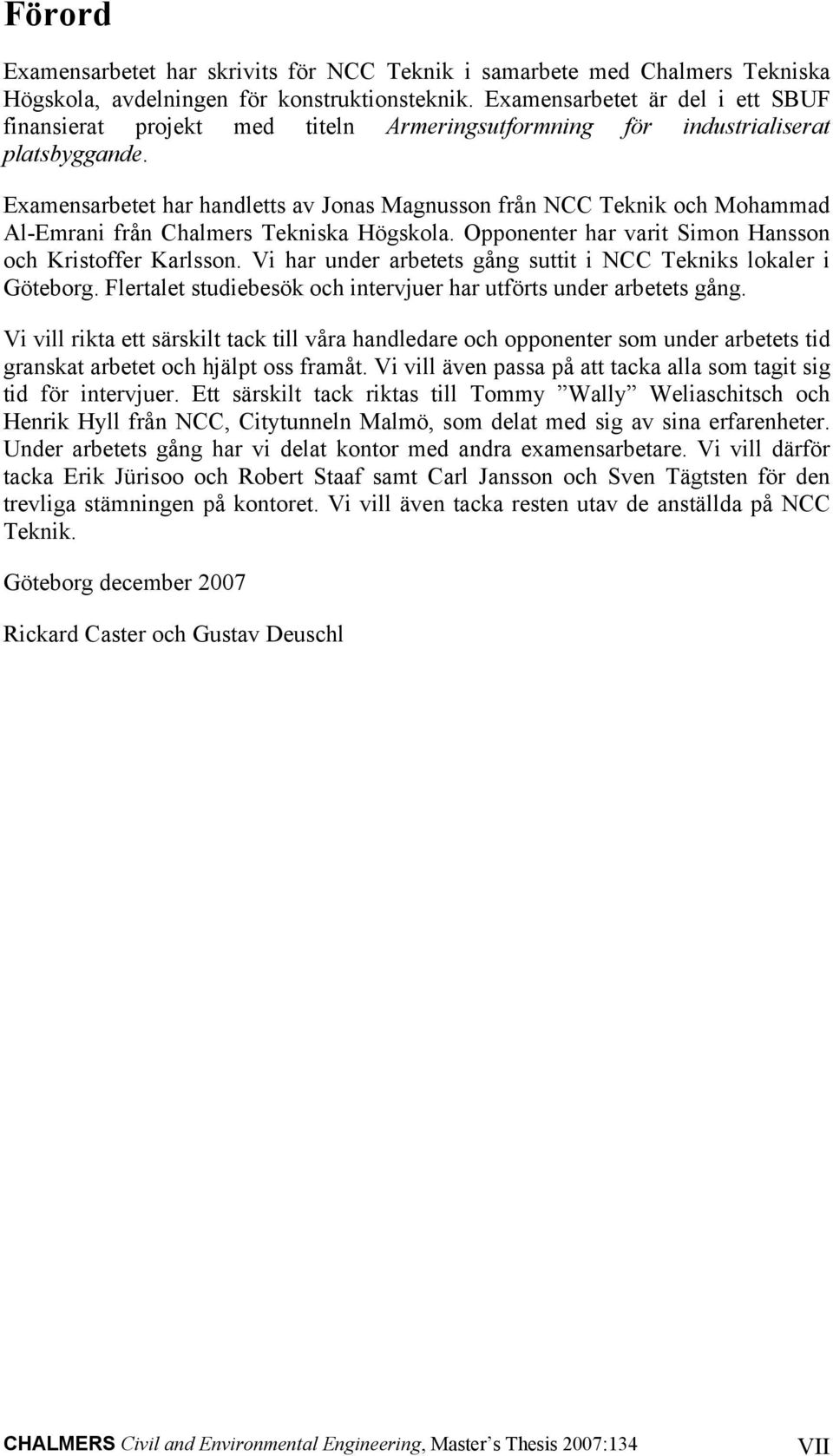 Examensarbetet har handletts av Jonas Magnusson från NCC Teknik och Mohammad Al-Emrani från Chalmers Tekniska Högskola. Opponenter har varit Simon Hansson och Kristoffer Karlsson.