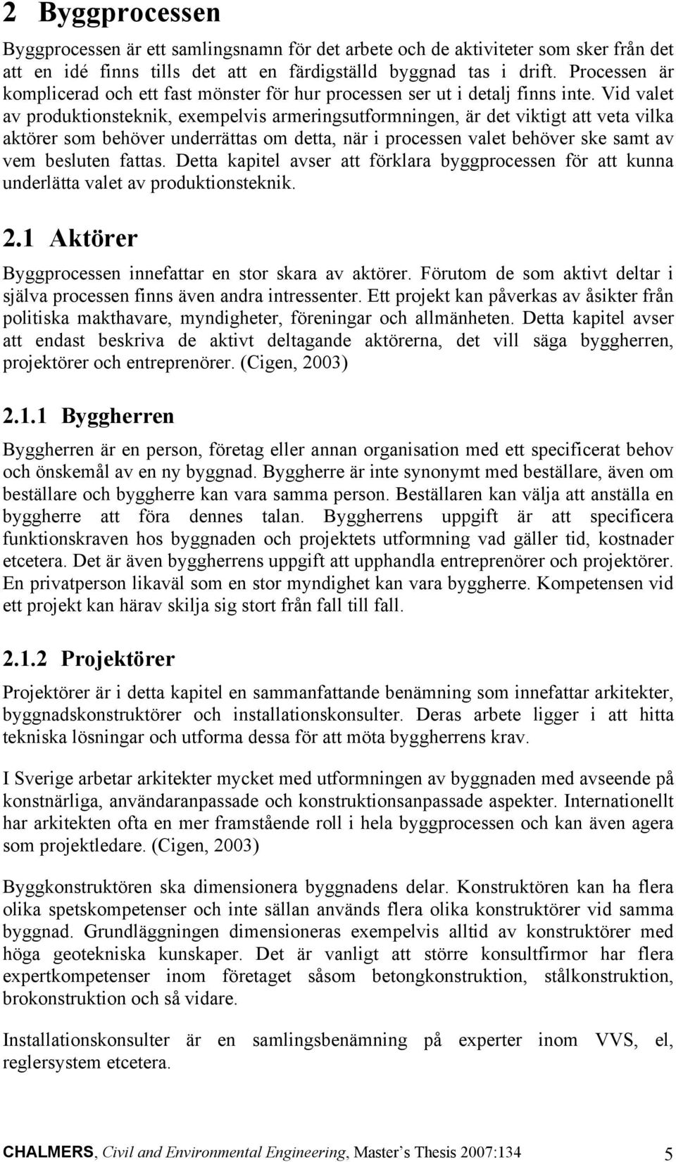 Vid valet av produktionsteknik, exempelvis armeringsutformningen, är det viktigt att veta vilka aktörer som behöver underrättas om detta, när i processen valet behöver ske samt av vem besluten fattas.