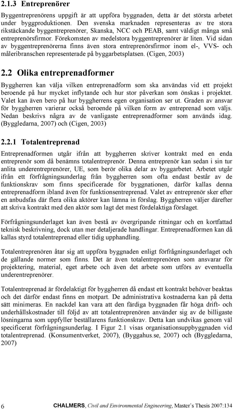 Vid sidan av byggentreprenörerna finns även stora entreprenörsfirmor inom el-, VVS- och måleribranschen representerade på byggarbetsplatsen. (Cigen, 2003) 2.