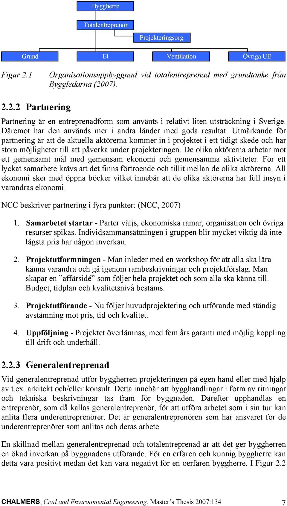 Utmärkande för partnering är att de aktuella aktörerna kommer in i projektet i ett tidigt skede och har stora möjligheter till att påverka under projekteringen.