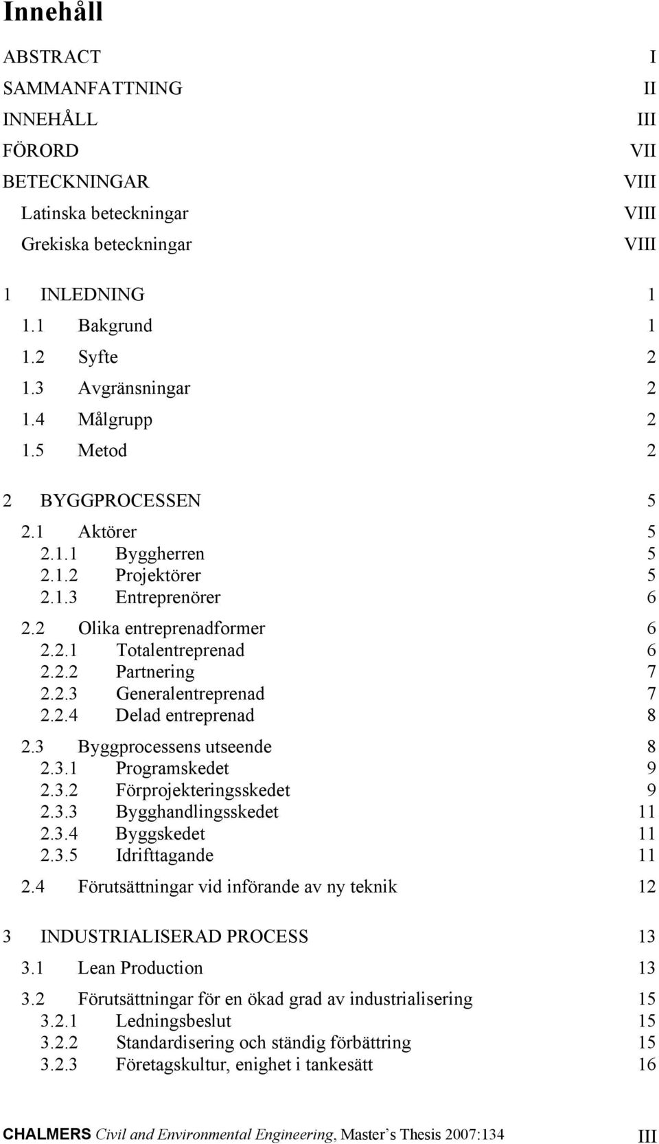 2.4 Delad entreprenad 8 2.3 Byggprocessens utseende 8 2.3.1 Programskedet 9 2.3.2 Förprojekteringsskedet 9 2.3.3 Bygghandlingsskedet 11 2.3.4 Byggskedet 11 2.3.5 Idrifttagande 11 2.