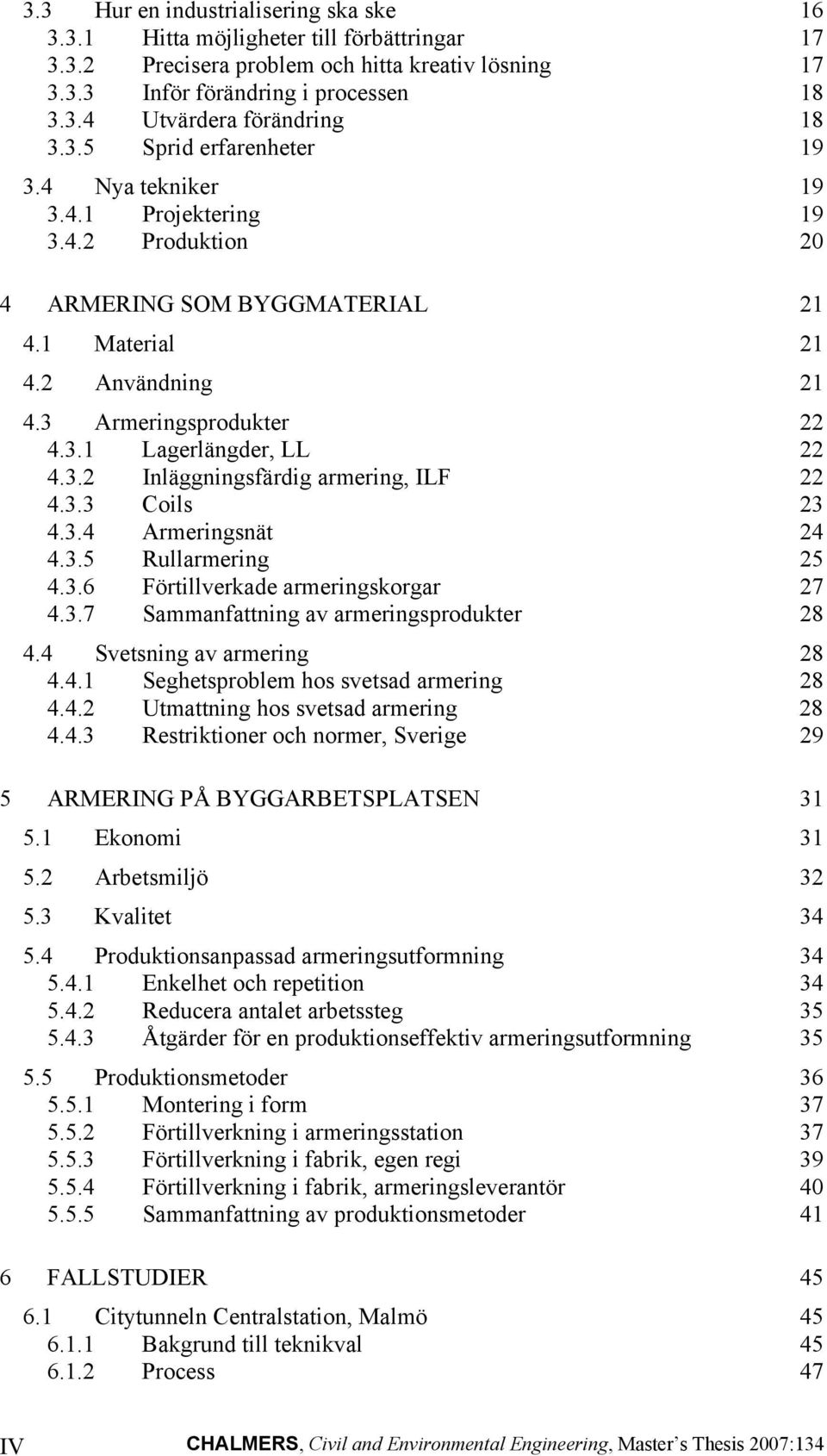 3.2 Inläggningsfärdig armering, ILF 22 4.3.3 Coils 23 4.3.4 Armeringsnät 24 4.3.5 Rullarmering 25 4.3.6 Förtillverkade armeringskorgar 27 4.3.7 Sammanfattning av armeringsprodukter 28 4.