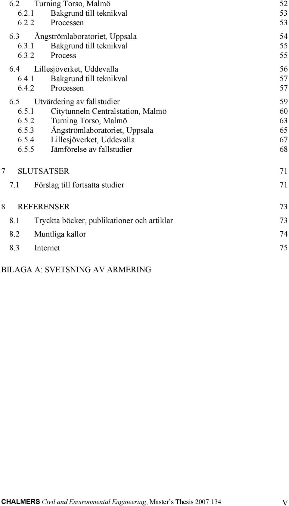 5.3 Ångströmlaboratoriet, Uppsala 65 6.5.4 Lillesjöverket, Uddevalla 67 6.5.5 Jämförelse av fallstudier 68 7 SLUTSATSER 71 7.1 Förslag till fortsatta studier 71 8 REFERENSER 73 8.