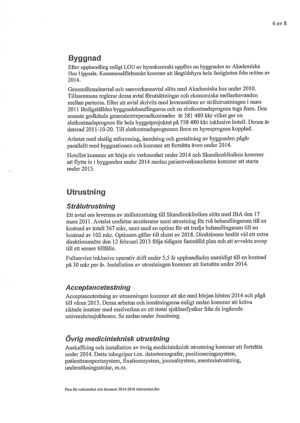 Efter att avtal skrivits med leverantören av strålutrustningen i mars 2011 färdigställdes byggnadshandlingarna och en slutkostnadsprognos togs fram.