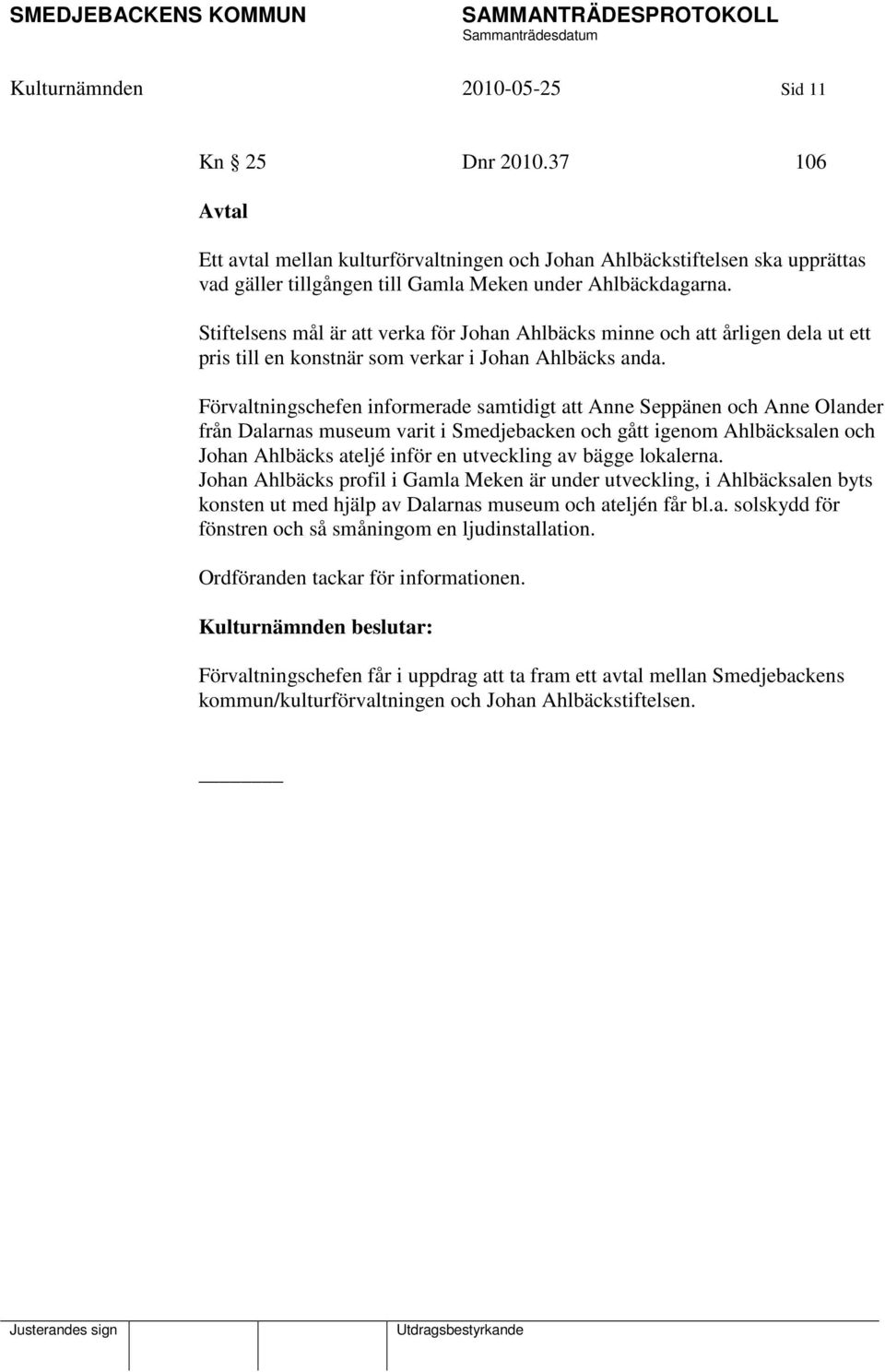Förvaltningschefen informerade samtidigt att Anne Seppänen och Anne Olander från Dalarnas museum varit i Smedjebacken och gått igenom Ahlbäcksalen och Johan Ahlbäcks ateljé inför en utveckling av