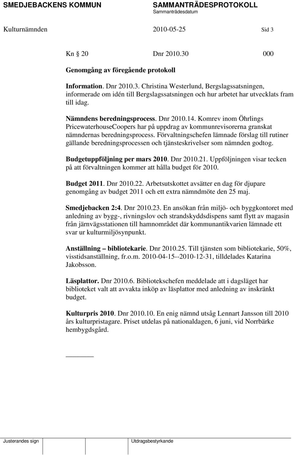 Förvaltningschefen lämnade förslag till rutiner gällande beredningsprocessen och tjänsteskrivelser som nämnden godtog. Budgetuppföljning per mars 2010. Dnr 2010.21.