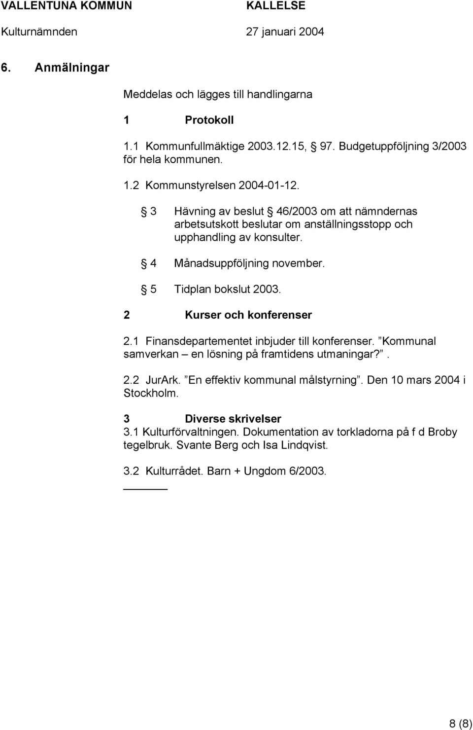 2 Kurser och konferenser 2.1 Finansdepartementet inbjuder till konferenser. Kommunal samverkan en lösning på framtidens utmaningar?. 2.2 JurArk. En effektiv kommunal målstyrning.