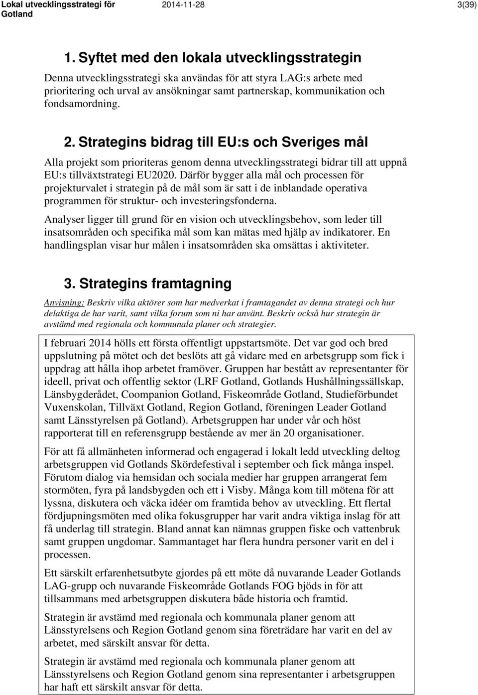 fondsamordning. 2. Strategins bidrag till EU:s och Sveriges mål Alla projekt som prioriteras genom denna utvecklingsstrategi bidrar till att uppnå EU:s tillväxtstrategi EU2020.