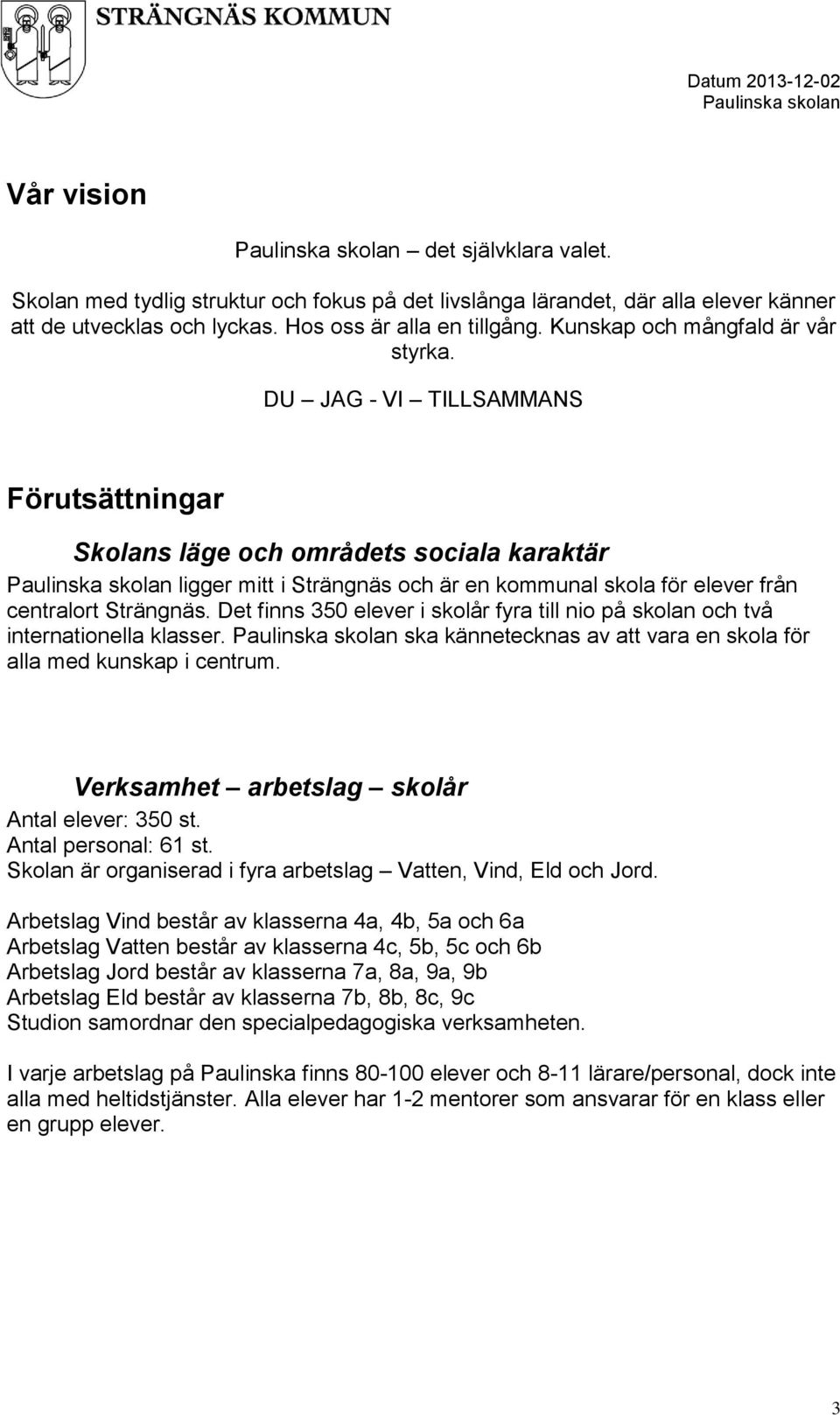 DU JAG - VI TILLSAMMANS Förutsättningar Skolans läge och områdets sociala karaktär ligger mitt i Strängnäs och är en kommunal skola för elever från centralort Strängnäs.