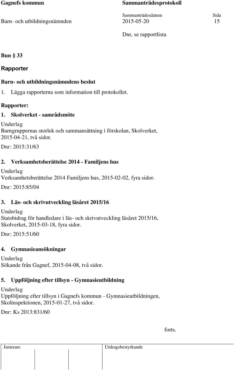 Verksamhetsberättelse 2014 - Familjens hus Verksamhetsberättelse 2014 Familjens hus, 2015-02-02, fyra sidor. Dnr: 2015:85/04 3.