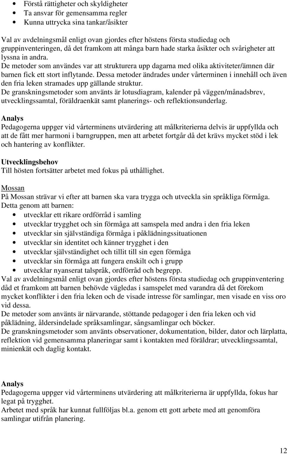 De metoder som användes var att strukturera upp dagarna med olika aktiviteter/ämnen där barnen fick ett stort inflytande.