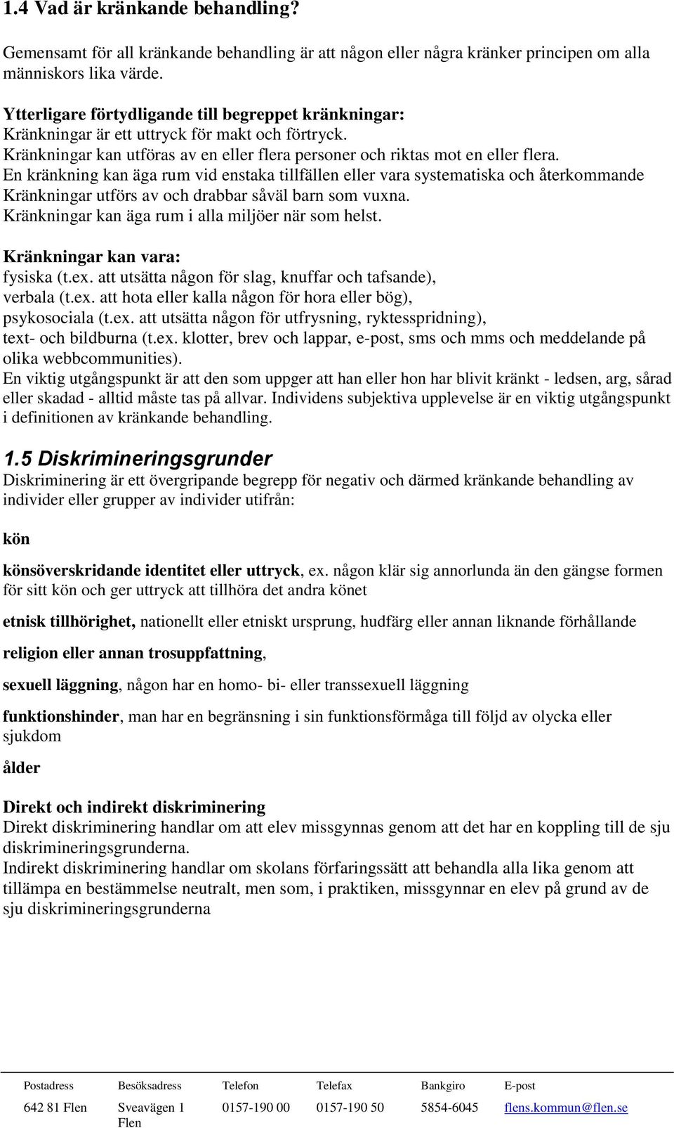 En kränkning kan äga rum vid enstaka tillfällen eller vara systematiska och återkommande Kränkningar utförs av och drabbar såväl barn som vuxna. Kränkningar kan äga rum i alla miljöer när som helst.