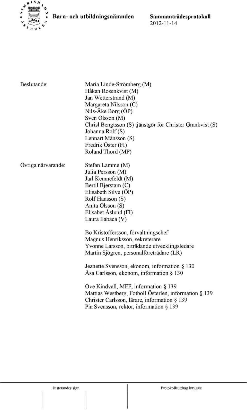 (S) Anita Olsson (S) Elisabet Åslund (FI) Laura Ilabaca (V) Bo Kristoffersson, förvaltningschef Magnus Henriksson, sekreterare Yvonne Larsson, biträdande utvecklingsledare Martin Sjögren,