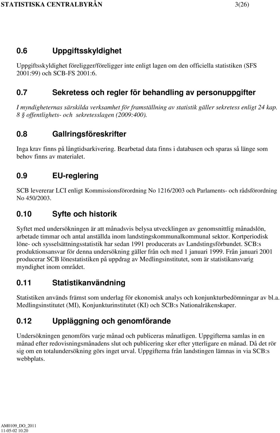 0.10 Syfte och historik Syftet med undersökningen är att månadsvis belysa utvecklingen av genomsnittlig månadslön, arbetade timmar och antal anställda inom landstingskommunalkommunal sektor.