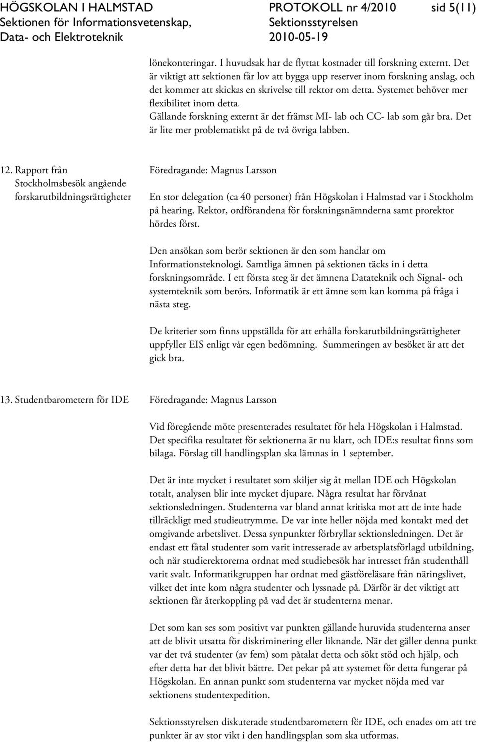 Gällande forskning externt är det främst MI- lab och CC- lab som går bra. Det är lite mer problematiskt på de två övriga labben. 12.