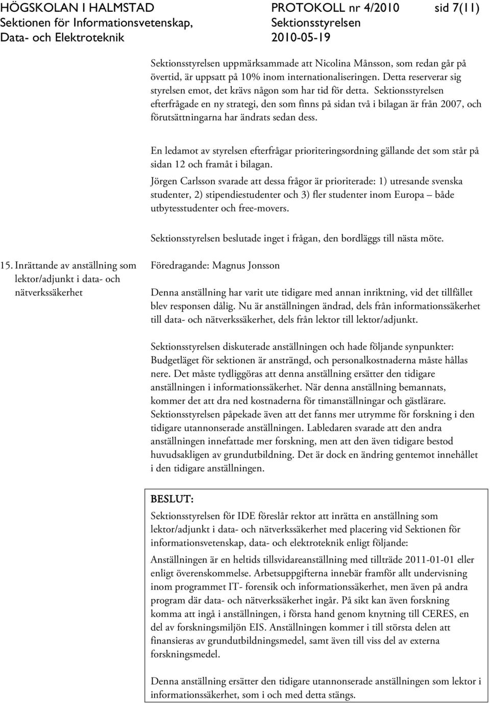 efterfrågade en ny strategi, den som finns på sidan två i bilagan är från 2007, och förutsättningarna har ändrats sedan dess.