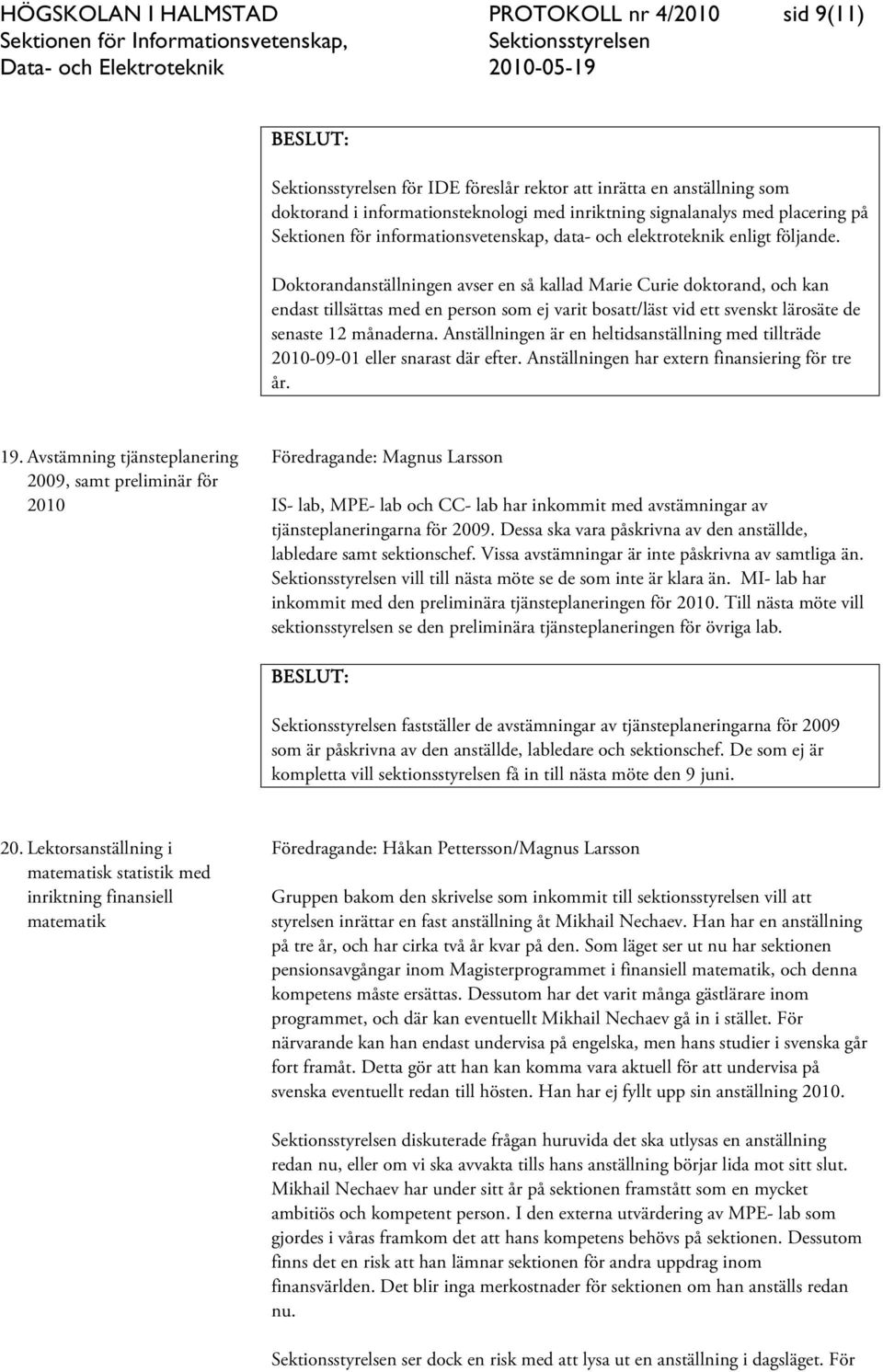 Doktorandanställningen avser en så kallad Marie Curie doktorand, och kan endast tillsättas med en person som ej varit bosatt/läst vid ett svenskt lärosäte de senaste 12 månaderna.