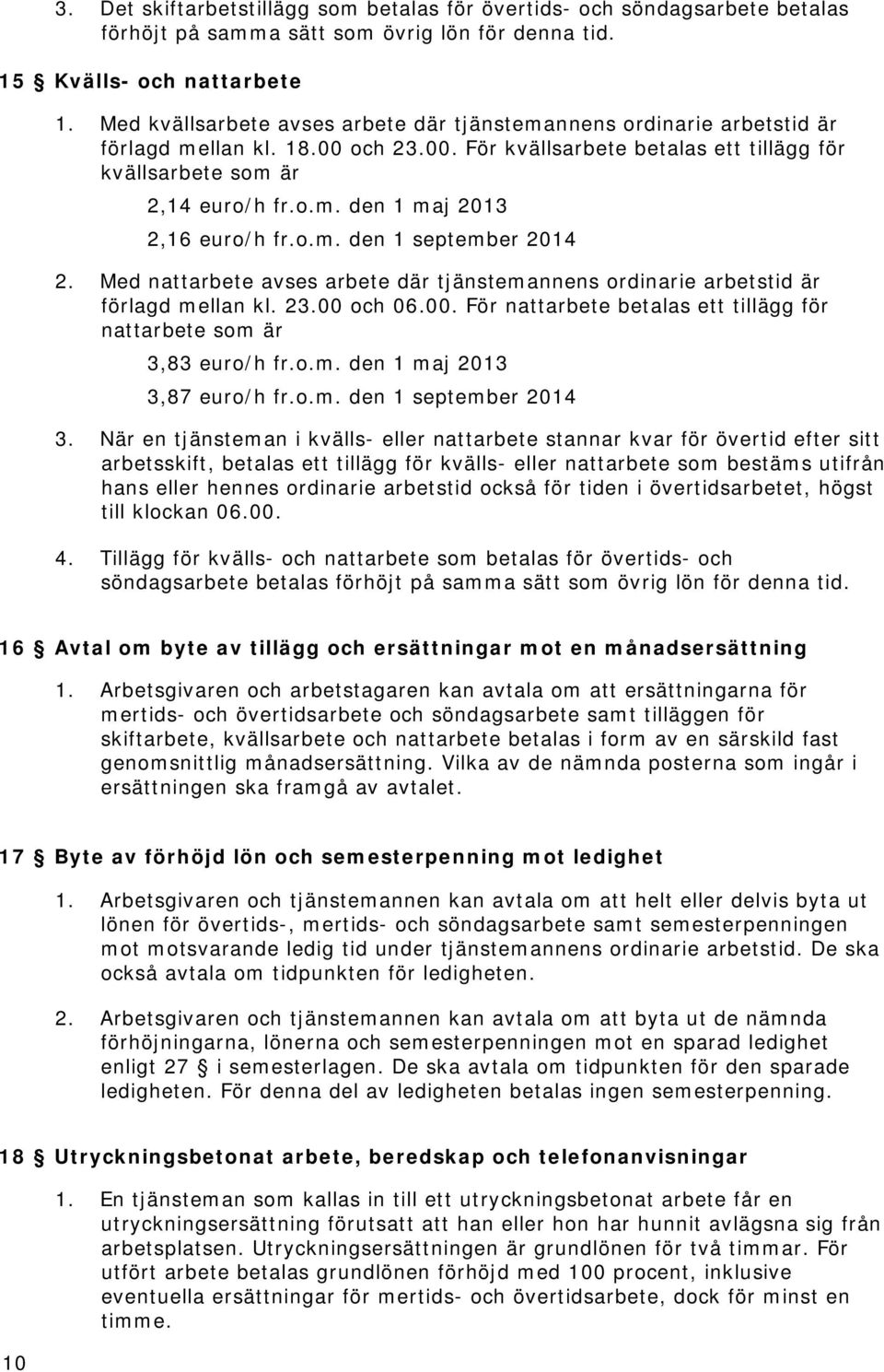 o.m. den 1 september 2014 2. Med nattarbete avses arbete där tjänstemannens ordinarie arbetstid är förlagd mellan kl. 23.00 och 06.00. För nattarbete betalas ett tillägg för nattarbete som är 3,83 euro/h fr.